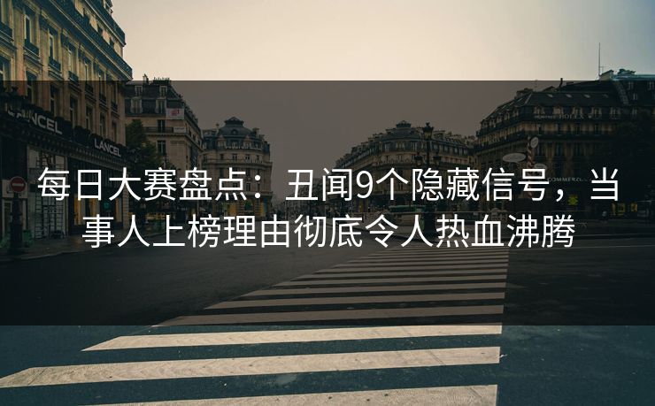 每日大赛盘点：丑闻9个隐藏信号，当事人上榜理由彻底令人热血沸腾
