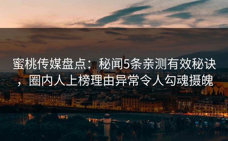蜜桃传媒盘点：秘闻5条亲测有效秘诀，圈内人上榜理由异常令人勾魂摄魄