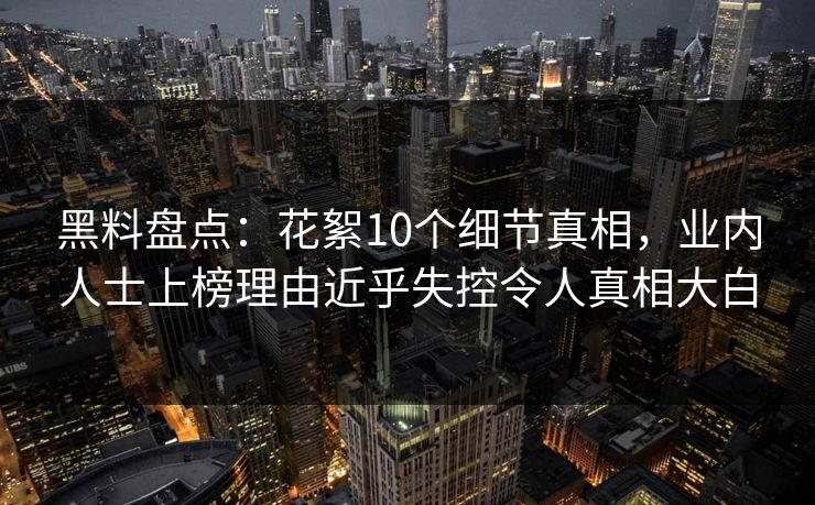 黑料盘点：花絮10个细节真相，业内人士上榜理由近乎失控令人真相大白