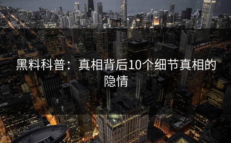 黑料科普：真相背后10个细节真相的隐情