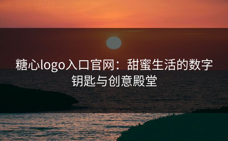 糖心logo入口官网：甜蜜生活的数字钥匙与创意殿堂